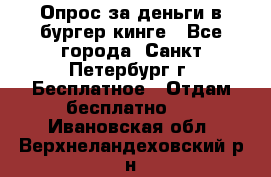 Опрос за деньги в бургер кинге - Все города, Санкт-Петербург г. Бесплатное » Отдам бесплатно   . Ивановская обл.,Верхнеландеховский р-н
